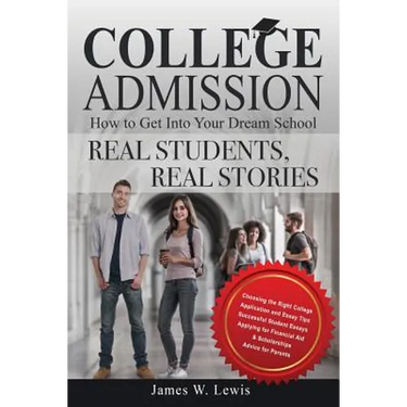 College Admission-How to Get Into Your Dream School: Real Students, Real Stories