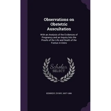 Observations on Obstetric Auscultation: With an Analysis of the Evidences of Pregnancy and an Inquiry Into the Proofs of the Life and Death of the Foe