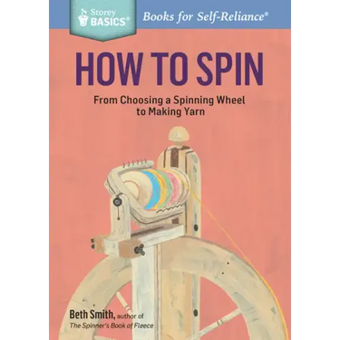 How to Spin: From Choosing a Spinning Wheel to Making Yarn. a Storey Basics(r) Title