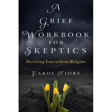 A Grief Workbook for Skeptics: Surviving Loss without Religion