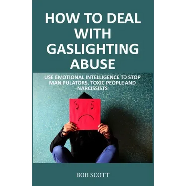 How to Deal with Gaslighting Abuse: Use Emotional Intelligence to Stop Manipulators, Toxic People and Narcissists