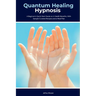 Quantum Healing Hypnosis: A Beginner's 2-Week Quick Start Guide and Overview on How to Heal Your Mind, Body, and Spirit: A Beginner's Overview, Review