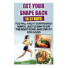 Get Your Shape Back In 37 Days You Will Find It Surprisingly Simple, Just Learn To Eat The Right Food And Stay Fit For Good: (Weight Loss, Healthy Liv