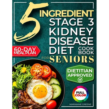The 5 Ingredient Stage 3 Kidney Disease Diet Cookbook for Seniors: 15 minute, Delicious & Nutritious Meals: 60-Day Renal Meal Plan to Manage CKD and A