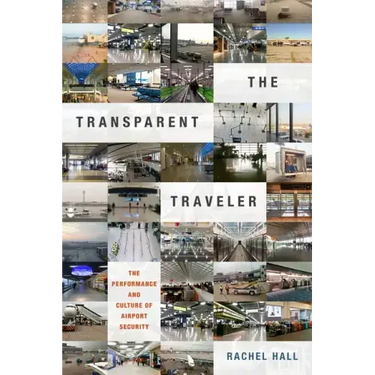 The Transparent Traveler: The Performance and Culture of Airport Security
