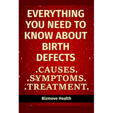 Everything you need to know about Birth Defects: Causes, Symptoms, Treatment