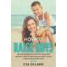 How to Raise Boys: Secrets of Raising Healthy Sons and Helping Them to Become Mature, Clever, Strong and Happy Men