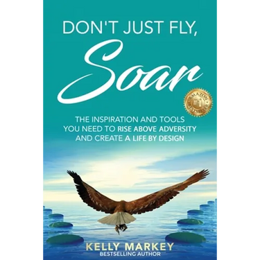 Don't Just Fly, SOAR: The Inspiration and tools you need to rise above adversity and create a life by design