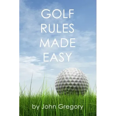 Golf Rules Made Easy: A Practical Guide to the Rules Most Frequently Encountered on the Golf Course