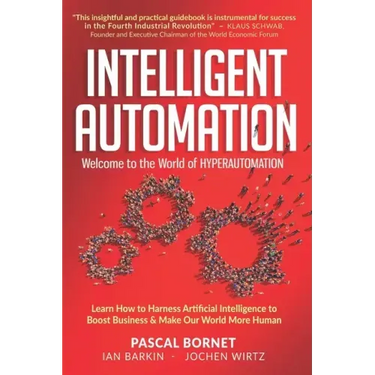 Intelligent Automation: Learn how to harness Artificial Intelligence to boost business & make our world more human