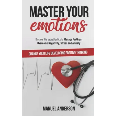 Master your Emotions: Practical Guide to Manage Feelings, Overcome Negativity, Stress, Anxiety, Anger and Depression, and Change Your Life D