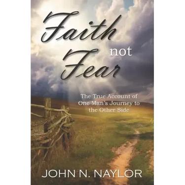 Faith not Fear: The True Account of One Man's Journey to the Other Side