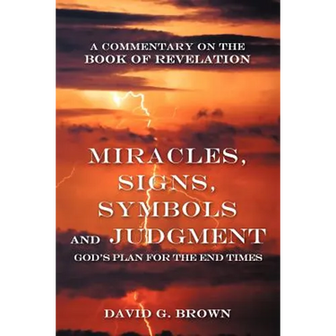 Miracles, Signs, Symbols and Judgment God's Plan for the End Times: A Commentary on the Book of Revelation