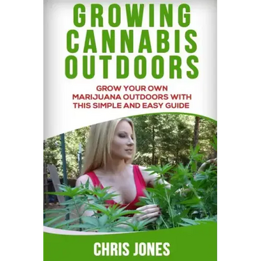 Growing Cannabis Outdoors: Grow your Own Marijuana Outdoors with this Simple and Easy Guide