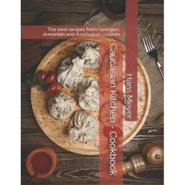 Caucasian Kitchen - Cookbook: The best recipes from Georgian, Armenian and Azerbaijani cuisines