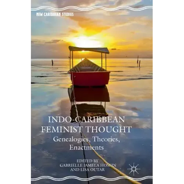 Indo-Caribbean Feminist Thought: Genealogies, Theories, Enactments