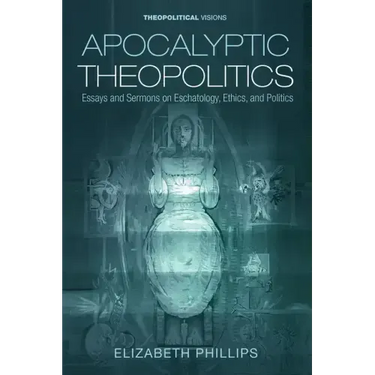 Apocalyptic Theopolitics: Essays and Sermons on Eschatology, Ethics, and Politics