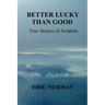 Better Lucky Than Good: True Stories of Aviation