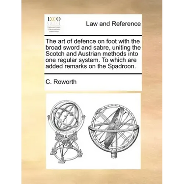 The Art of Defence on Foot with the Broad Sword and Sabre, Uniting the Scotch and Austrian Methods Into One Regular System. to Which Are Added Remarks
