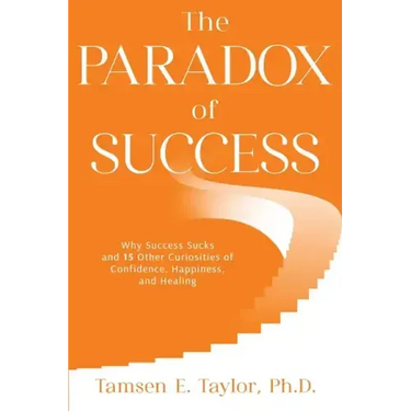 The Paradox of Success: Why Success Sucks and 15 Other Curiosities of Confidence, Happiness, and Healing