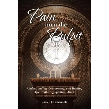 Pain from the Pulpit: Understanding, Overcoming, and Healing After Suffering Spiritual Abuse