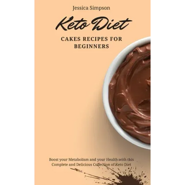 Keto Diet Cakes Recipes for Beginners: Boost your Metabolism and your Health with this Complete and Delicious Collection of Keto Diet