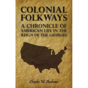 Colonial Folkways - A Chronicle Of American Life In the Reign of the Georges