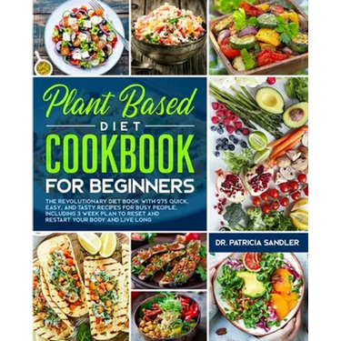 Plant Based Diet Cookbook For Beginners: The revolutionary diet book with 275 quick, easy and tasty recipes for busy people, including 3 Weeks Plan to