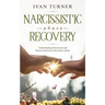 Narcissistic Abuse Recovery: Understanding Narcissism And Recovering From Narcissistic Abuse