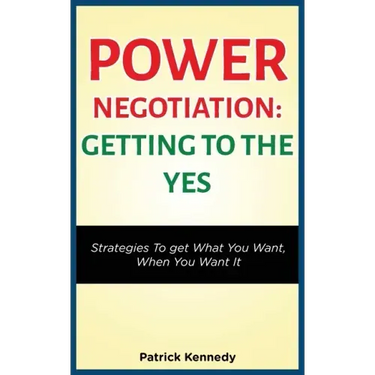 Power Negotiation - Getting to the Yes: Strategies to Get What You Want, When You Want It
