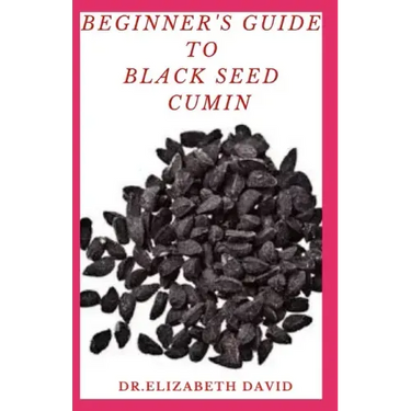 Beginner's Guide to Black Seed Cumin: Alternative Healing and Natural Health Remedies with Black Seed Cumin: Everything You Need To Know