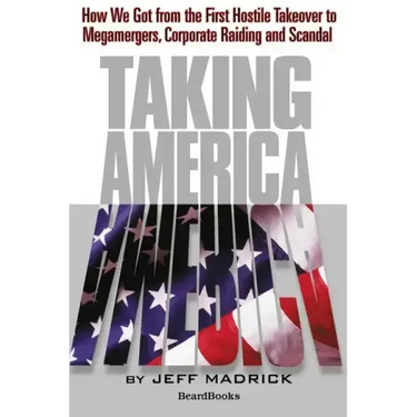 Taking America: How We Got from the First Hostile Takeover to Megamergers, Corporate Raiding and Scandal