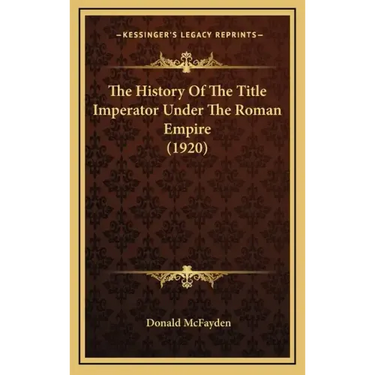 The History Of The Title Imperator Under The Roman Empire (1920)