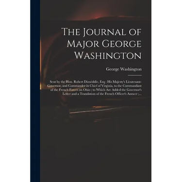 The Journal of Major George Washington: Sent by the Hon. Robert Dinwiddie, Esq; His Majesty's Lieutenant-governor, and Commander in Chief of Virginia,