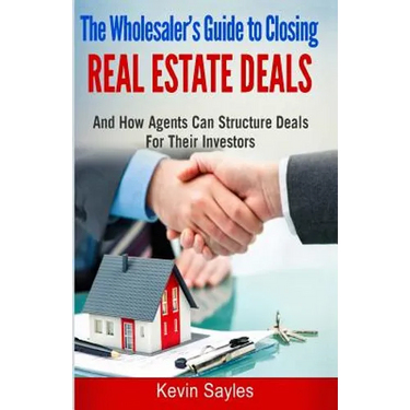 The Wholesaler's Guide To Closing Real Estate Deals: (And How Agents Can Structure Deals For Their Investors)