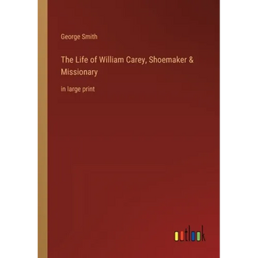 The Life of William Carey, Shoemaker & Missionary: in large print