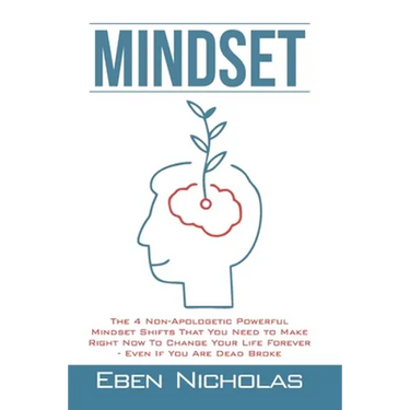Mindset: The 4 Non Apologetic Powerful Mindset Shifts That You Need To Make Right Now To Change Your Life Forever Even if You Are Dead Broke