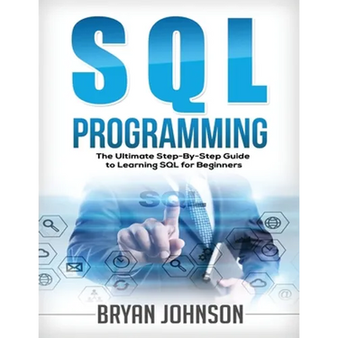SQL Programming: The Ultimate Step-By-Step Guide to Learning SQL for Beginners