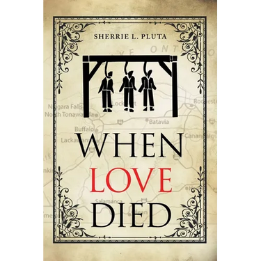 When Love Died: The True Story of the Brutal Murder of a War of 1812 Hero that Involved Greed, Lies and Treachery