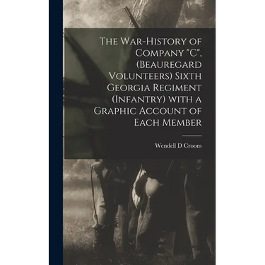The War-history of Company "C", (Beauregard Volunteers) Sixth Georgia Regiment (infantry) With a Graphic Account of Each Member