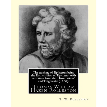 The teaching of Epictetus: being the Encheiridion of Epictetus; with selections from the 'Dissertations' and 'Fragments.' (1888). By: T. W. Rolle