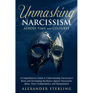 Unmasking Narcissism Across Time and Cultures: A Comprehensive Guide to Understanding Narcissism's Roots and Developing Resilience Against Narcissisti