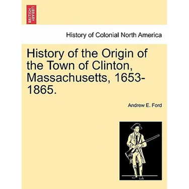 History of the Origin of the Town of Clinton, Massachusetts, 1653-1865.