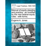 Manual of Equity Pleading and Practice: As Modified by the New Federal Equity Rules: With Forms.