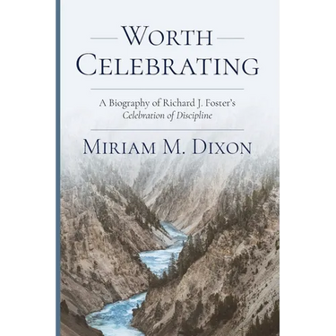Worth Celebrating: A Biography of Richard J. Foster's Celebration of Discipline