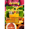 Juicing For Inflammation: Anti - Inflammatory Nature of Juicing Fruits and Vegetables