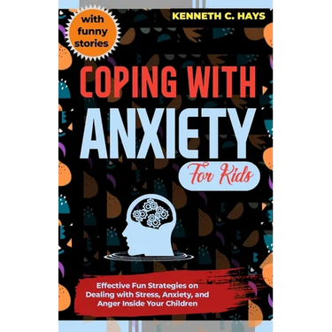 Coping with Anxiety for Kids: Effective Fun Strategies on Dealing with Stress, Anxiety, and Anger Inside Your Children