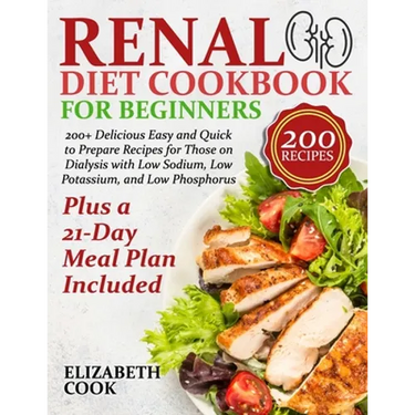 Renal Diet Cookbook for Beginners: 200+ Delicious Easy and Quick to Prepare Recipes for Those on Dialysis with Low Sodium, Low Potassium, and Low Phos