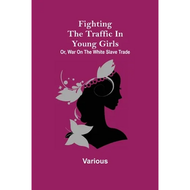 Fighting the Traffic in Young Girls; Or, War on the White Slave Trade