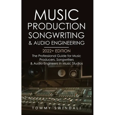 Music Production, Songwriting & Audio Engineering, 2022+ Edition: The Professional Guide for Music Producers, Songwriters & Audio Engineers in Music S